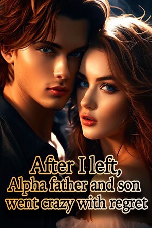 Cover of After I left Alpha father and son went crazy with regret